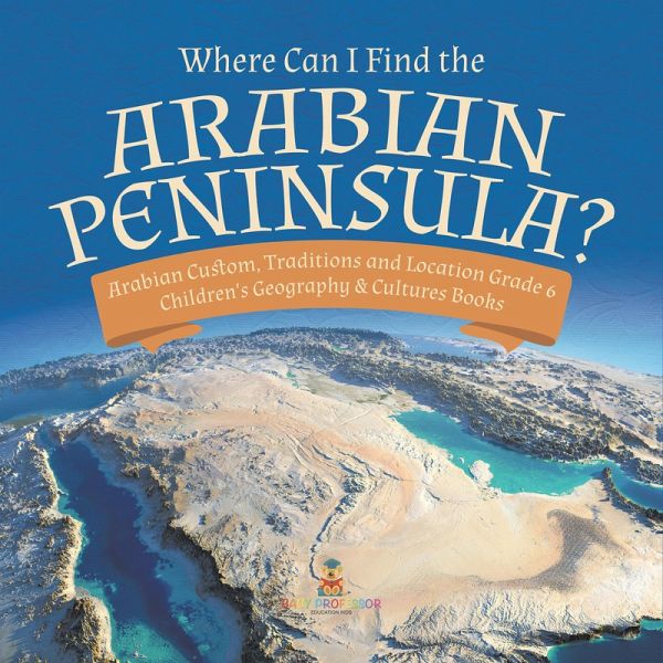 Where Can I Find the Arabian Peninsula?   Arabian Custom, Traditions and Location Grade 6   Children's Geography & Cultures Books (eBook, ePUB) Where Can I Find the Arabian Peninsula?   Arabian Custom, Traditions and Location Grade 6   Children's Geography & Cultures Books (eBook, ePUB)