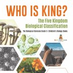 Who Is King? The Five Kingdom Biological Classification   The Biological Sciences Grade 5   Children's Biology Books (eBook, ePUB)