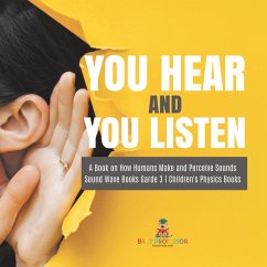 Cover You Hear and You Listen   A Book on How Humans Make and Perceive Sounds   Sound Wave Books Grade 3   Children's Physics Books (eBook, ePUB)
