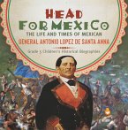 Head for Mexico : The Life and Times of Mexican General Antonio Lopez de Santa Anna   Grade 5 Children's Historical Biographies (eBook, ePUB)