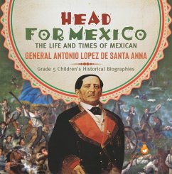Head for Mexico : The Life and Times of Mexican General Antonio Lopez de Santa Anna   Grade 5 Children's Historical Biographies (eBook, ePUB) - Lives, Dissected