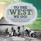 To The West We Go!   Western American History Grade 5   Children's American History (eBook, ePUB)