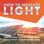 How to Measure Light   Light as Energy   Encyclopedia Kids Books   Science Grade 5   Children's Physics Books (eBook, ePUB)