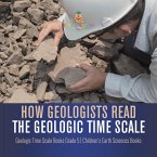 How Geologists Read the Geologic Time Scale   Geologic Time Scale Books Grade 5   Children's Earth Sciences Books (eBook, ePUB)