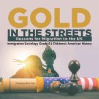 Gold in the Streets : Reasons for Migration to the US   Immigration Sociology Grade 6   Children's American History (eBook, ePUB)