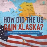 How Did the US Gain Alaska? Overseas Expansion US History Grade 6 Children's American History (eBook, ePUB) How Did the US Gain Alaska? Overseas Expansion US History Grade 6 Children's American History (eBook, ePUB)