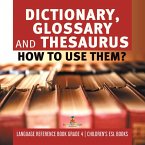 Dictionary, Glossary and Thesaurus : How To Use Them?   Language Reference Book Grade 4   Children's ESL Books (eBook, ePUB)