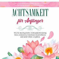 Achtsamkeit für Anfänger: Wie Sie durch gezieltes Achtsamkeitstraining Stress reduzieren, Emotionen kontrollieren und mehr Glück verspüren - inkl. Leitfragen zur Selbstreflexion und Tipps zur Selbstmotivation (MP3-Download) - Frei, Johanna