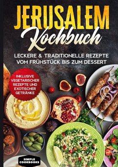 Jerusalem Kochbuch: Leckere & traditionelle Rezepte vom Frühstück bis zum Dessert - Inklusive vegetarischer Rezepte und exotischer Getränke - Cookbooks, Simple