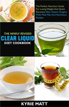 The Newly Revised Clear Liquid Diet Cookbook; The Perfect Nutrition Guide For Losing Weight And Quick Recovery After Gastric Surgery With Meal Plan And Nutritious Recipes (eBook, ePUB) - Matt, Kyrie