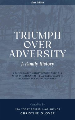 Triumph Over Adversity: A Dutch Family History Before, During, & After Internment in the Japanese Camps During World War Two in Indonesia 1st Edition (eBook, ePUB) - Glover, Christine