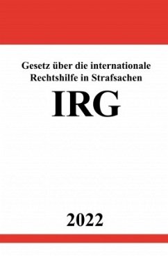 Gesetz über die internationale Rechtshilfe in Strafsachen IRG 2022 - Studier, Ronny