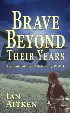 Brave Beyond Their Years: Exploits of the SOE during WWII - Aitken, Ian