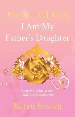 Brown Girl Rich: I Am My Father's Daughter, I am walking in my God Given authority - Brown, Karen