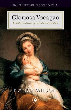 Gloriosa Vocação: A mulher virtuosa e o dom da maternidade - Wilson, Nancy