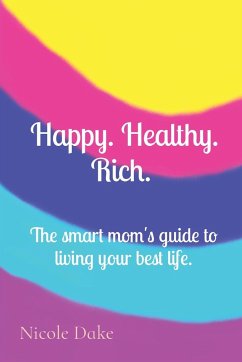 Happy. Healthy. Rich. The smart mom's guide to living your best life. - Dake, Nicole