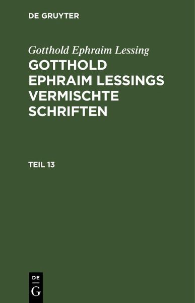 Gotthold Ephraim Lessing: Gotthold Ephraim Lessings Vermischte Schriften. Teil 13 Gotthold Ephraim Lessing: Gotthold Ephraim Lessings Vermischte Schriften. Teil 13