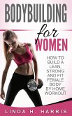 Bodybuilding for Women: How to Build a Lean, Strong and Fit Female Body by Home Workout (eBook, ePUB)