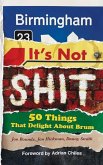 Birmingham: It's Not Shit: 50 Things That Delight About Brum