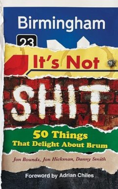 Birmingham: It's Not Shit: 50 Things That Delight About Brum - Bounds, Jon; Hickman, Jon; Smith, Danny