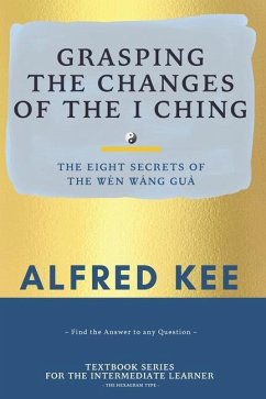 Grasping The Changes Of The I Ching: The Eight Secrets Of The Wen Wang Gua - Kee, Alfred