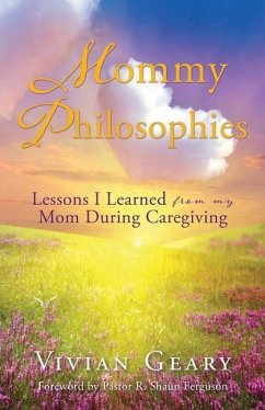 Mommy Philosophies: Lessons I Learned from my Mom During Caregiving - Geary, Vivian