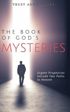 The Book of God's Mysteries: Urgent Prophecies Uncode Two Paths to Heaven - Trust and Glorify