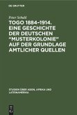 Togo 1884¿1914. Eine Geschichte der deutschen ¿Musterkolonie¿ auf der Grundlage amtlicher Quellen