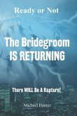 Ready or Not The Bridegroom IS RETURNING: There Will Be A Rapture