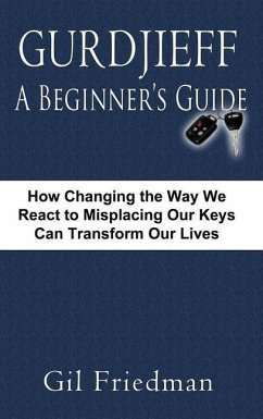 Gurdjieff, a Beginner's Guide--How Changing the Way We React to Misplacing Our Keys Can Transform Our Lives - Friedman, Gil