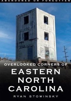 Abandoned or Forgotten: Overlooked Corners of Eastern North Carolina - Stowinsky, Ryan