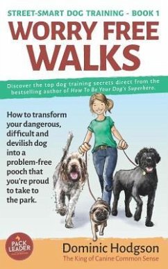 Worry Free Walks: How to transform your dangerous, difficult and devilish dog into a problem-free pooch that you're proud to take to the - Hodgson, Dominic