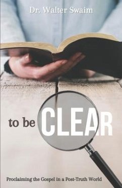 To Be Clear: Proclaiming the Gospel in a Post-Truth World - Swaim, Walter