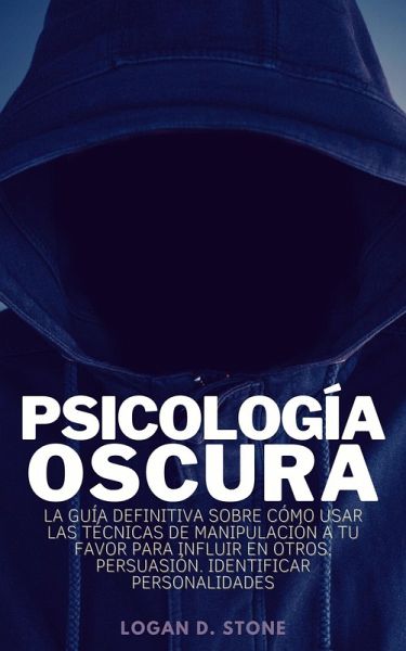 Psicología Oscura: la guía definitiva sobre cómo usar las técnicas de manipulación a tu favor para influir en otros. Persuasión. Identificar personalidades (eBook, ePUB)