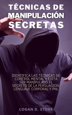 Técnicas de manipulación secretas: Identifica las técnicas de control mental y evita ser manipulado. El secreto de la persuasión, lenguaje corporal y pnl. (eBook, ePUB) - Stone, Logan D.