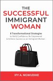The Successful Immigrant Woman: 8 Transformational Strategies to Build Confidence, Be Empowered and Achieve Success as an Immigrant Woman (eBook, ePUB)
