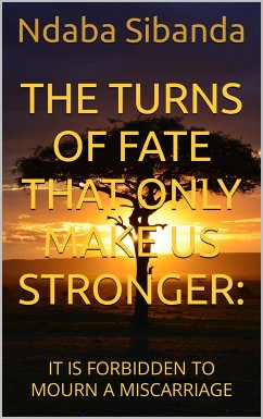 The Turns of Fate That Only Make Us Stronger: It Is Forbidden to Mourn a Miscarriage (eBook, ePUB) - Sibanda, Ndaba