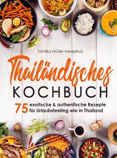 Thailändisches Kochbuch - 75 exotische & authentische Rezepte für Urlaubsfeeling wie in Thailand - Tamika Müller-Meephuk