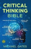 Critical Thinking Bible: Problem-Solving Skills   Effective Decision-Making   Improve Your Reasoning   Overcome Negative Thoughts   Independent Thinking (eBook, ePUB)