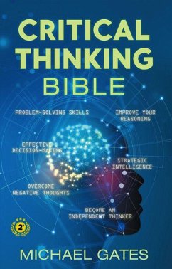 Critical Thinking Bible: Problem-Solving Skills   Effective Decision-Making   Improve Your Reasoning   Overcome Negative Thoughts   Independent Thinking (eBook, ePUB) - Gates, Michael