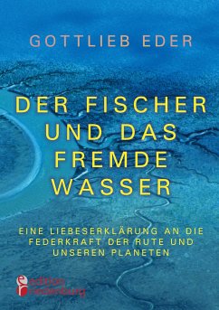 Der Fischer und das fremde Wasser - Eine Liebeserklärung an die Federkraft der Rute und unseren Planeten - Eder, Gottlieb