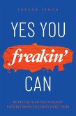 Yes You Freakin' Can: Be Better Than You Thought Possible When You Most Need To Be (eBook, ePUB)