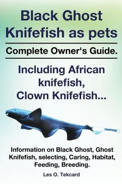 Black Ghost Knifefish as Pets, Incuding African Knifefish, Clown Knifefish... Complete Owner's Guide. Black Ghost, Ghost Knifefish, Selecting, Caring, - Tekcard, Les O.