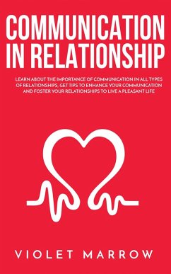 Communication in Relationship: Learn About the Importance of Communication in All Types of Relationships, Get Tips to Enhance Your Communication and Foster Your Relationships to Live a Pleasant Life (eBook, ePUB) - Marrow, Violet