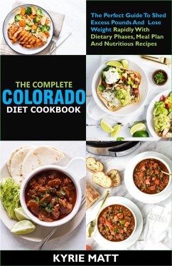 The Complete Colorado Diet Cookbook ;The Perfect Guide To Shed Excess Pounds And Lose Weight Rapidly With Dietary Phases, Meal Plan And Nutritious Recipes (eBook, ePUB) - Matt, Kyrie