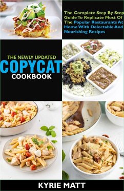 Cover The Newly Updated Copycat Cookbook :The Complete Step By Step Guide To Replicate Most Of The Popular Restaurants At Home With Delectable And Nourishing Recipes (eBook, ePUB)