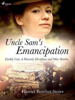 Uncle Sam's Emancipation; Earthly Care, A Heavenly Discipline; and Other Sketches (eBook, ePUB) - Beecher-Stowe, Harriet