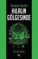 Türkün Tarihi Hilalin Gölgesinde - Güler, Ali