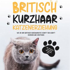 Britisch Kurzhaar Katzenerziehung: Wie Sie Ihre britische Kurzhaarkatze Schritt für Schritt erziehen und verstehen – inkl. der besten Tipps für die Haltung Ihrer Katze (MP3-Download) - Fährmann, Britta