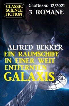 Ein Raumschiff in einer weit entfernten Galaxis: Science Fiction Fantasy Großband 3 Romane 12/2021 (eBook, ePUB) - Bekker, Alfred